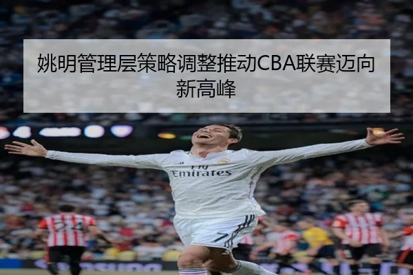 姚明管理层策略调整推动CBA联赛迈向新高峰